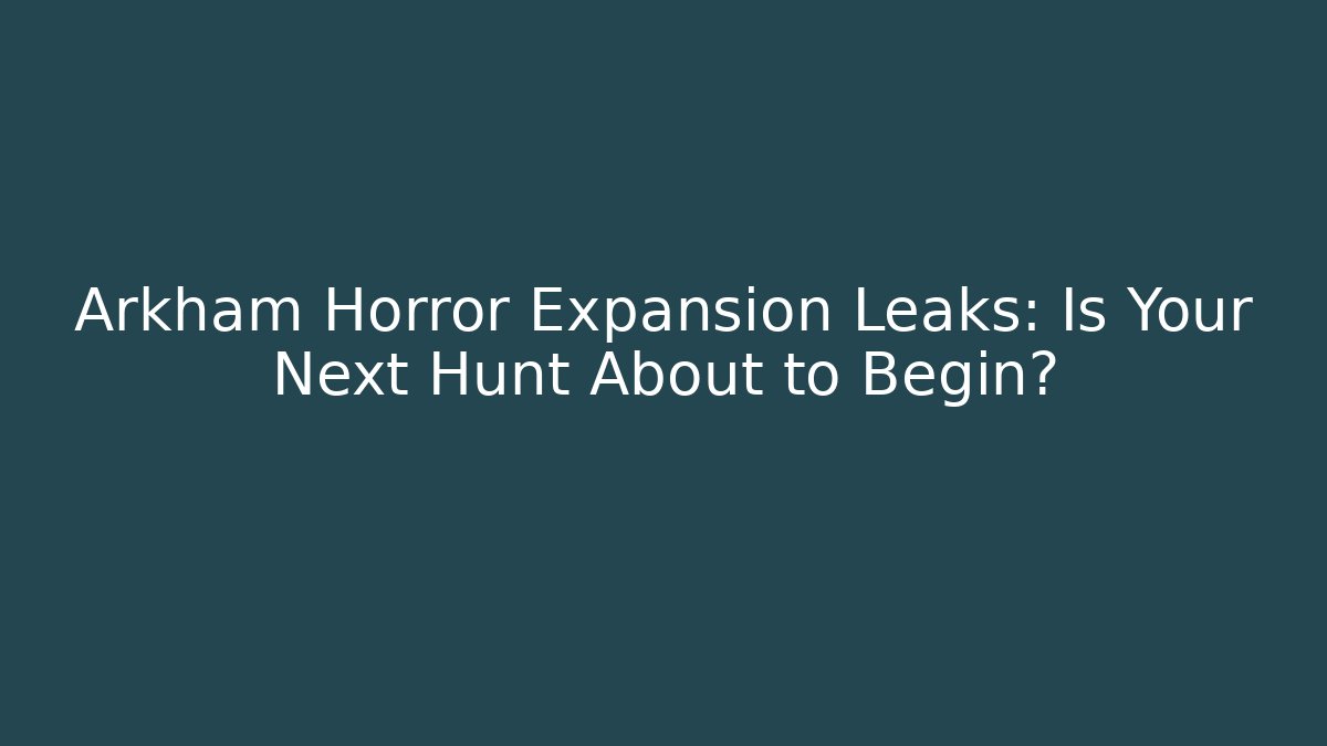 Arkham Horror Expansion Leaks: Is Your Next Hunt About to Begin?