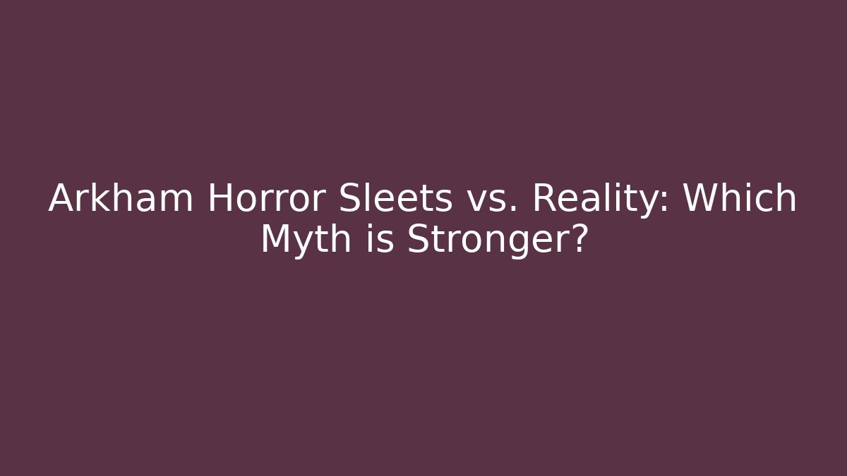 Arkham Horror Sleets vs. Reality: Which Myth is Stronger?