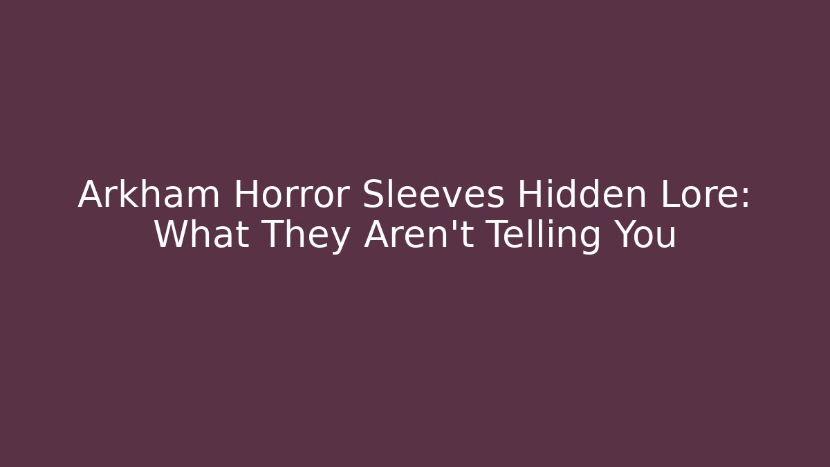 Arkham Horror Sleeves Hidden Lore: What They Aren't Telling You