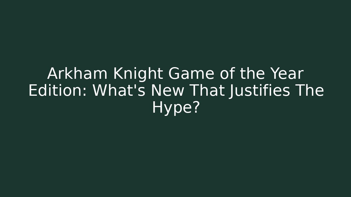 Arkham Knight Game of the Year Edition: What's New That Justifies The Hype?