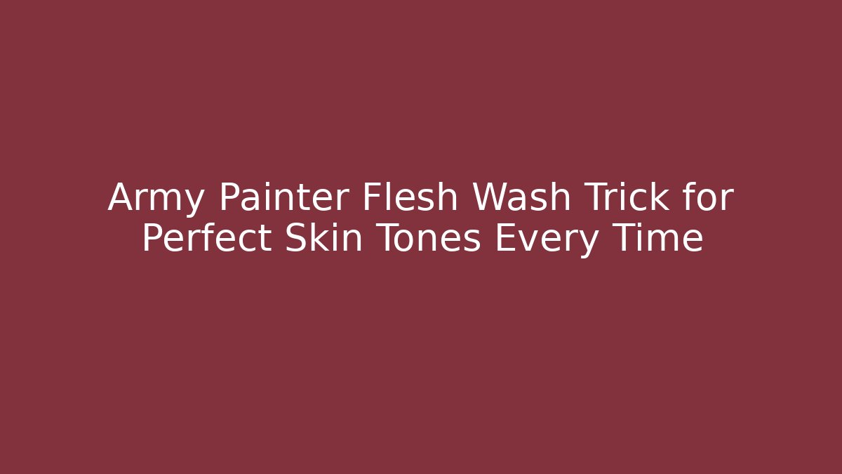 Army Painter Flesh Wash Trick for Perfect Skin Tones Every Time