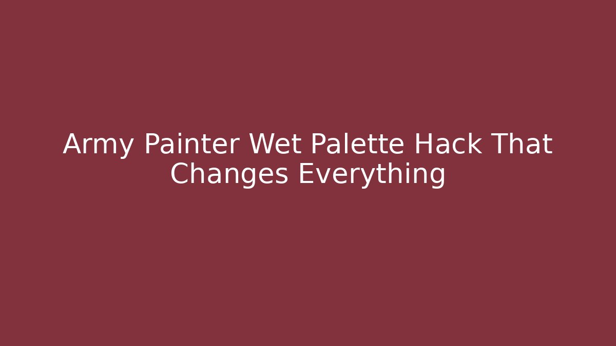 Army Painter Wet Palette Hack That Changes Everything