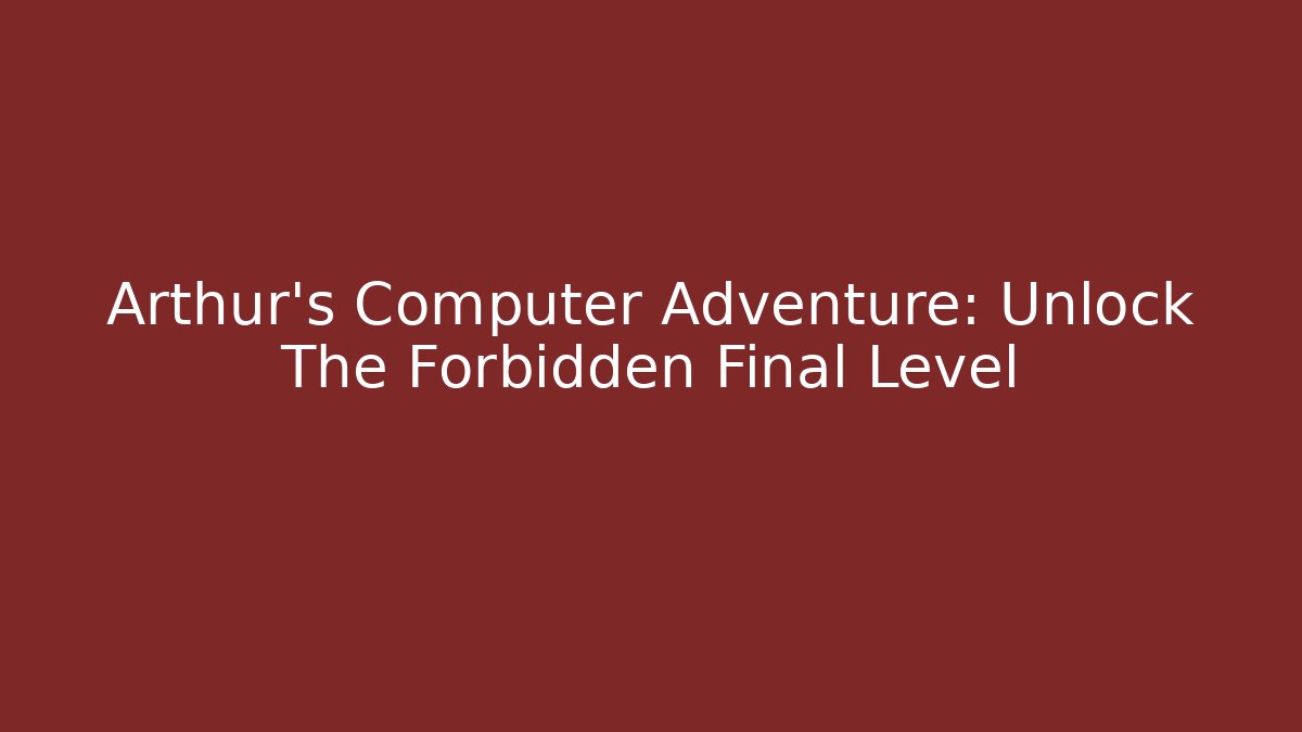 Arthur's Computer Adventure: Unlock The Forbidden Final Level