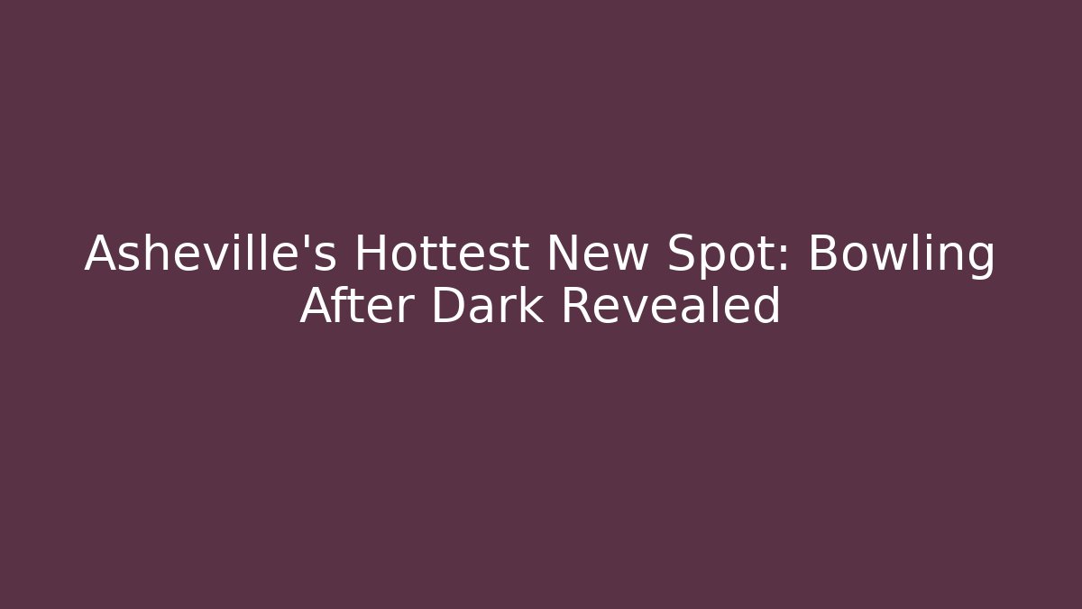 Asheville's Hottest New Spot: Bowling After Dark Revealed