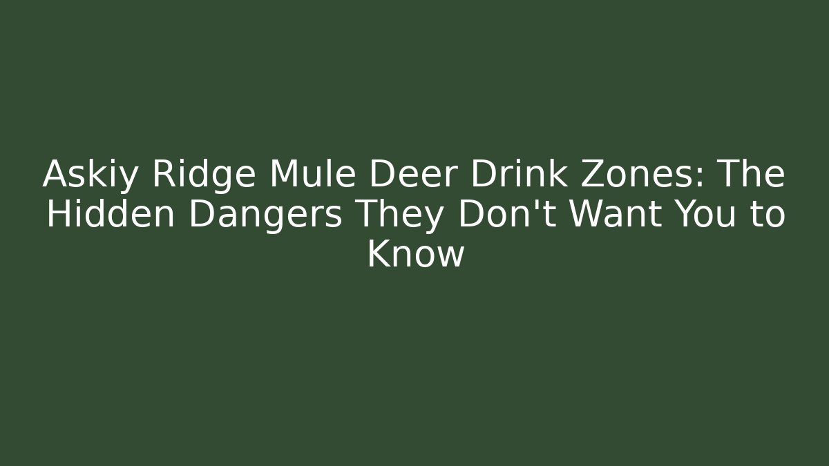 Askiy Ridge Mule Deer Drink Zones: The Hidden Dangers They Don't Want You to Know