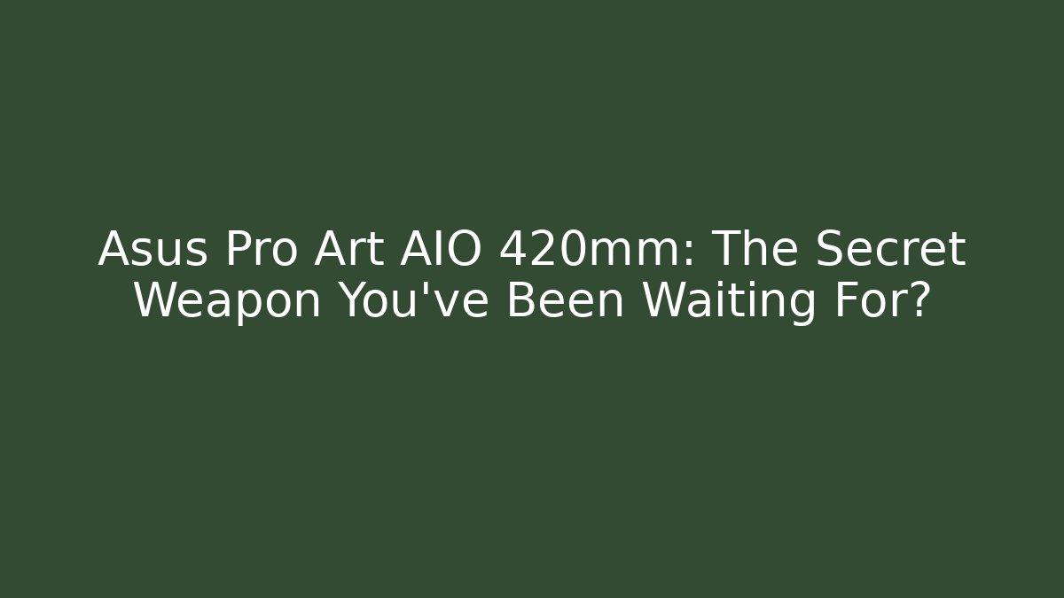 Asus Pro Art AIO 420mm: The Secret Weapon You’ve Been Waiting For?