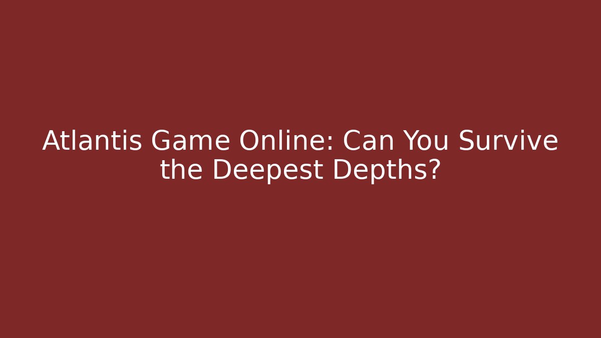 Atlantis Game Online: Can You Survive the Deepest Depths?