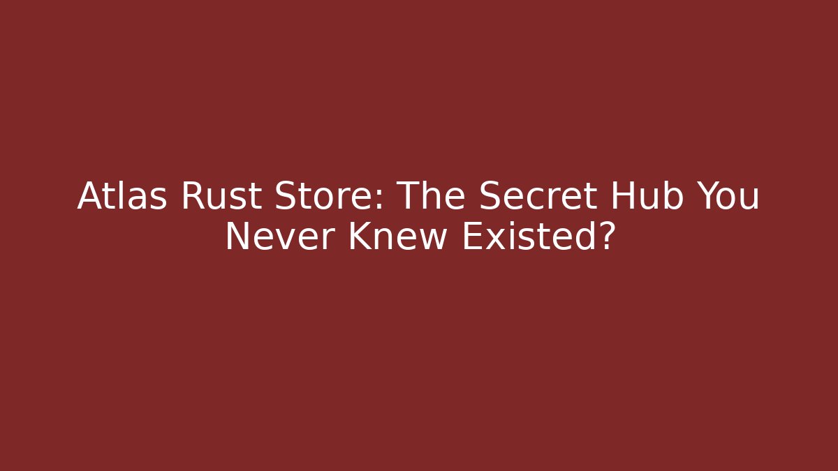 Atlas Rust Store: The Secret Hub You Never Knew Existed?