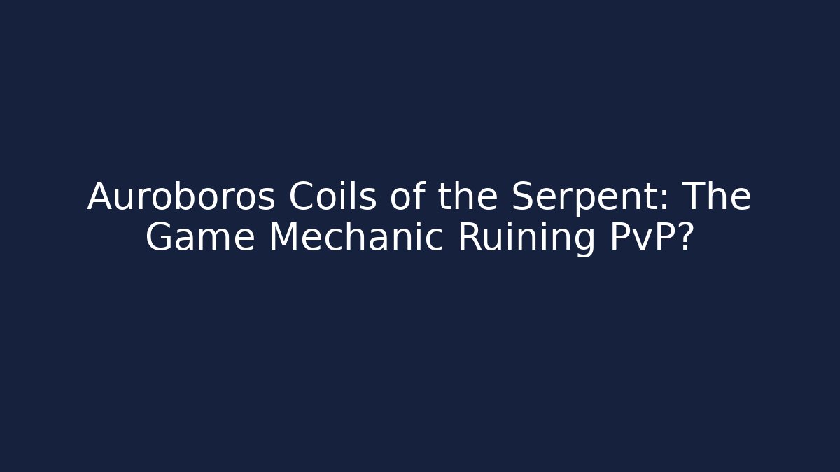 Auroboros Coils of the Serpent: The Game Mechanic Ruining PvP?