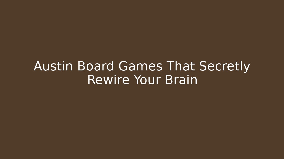Austin Board Games That Secretly Rewire Your Brain