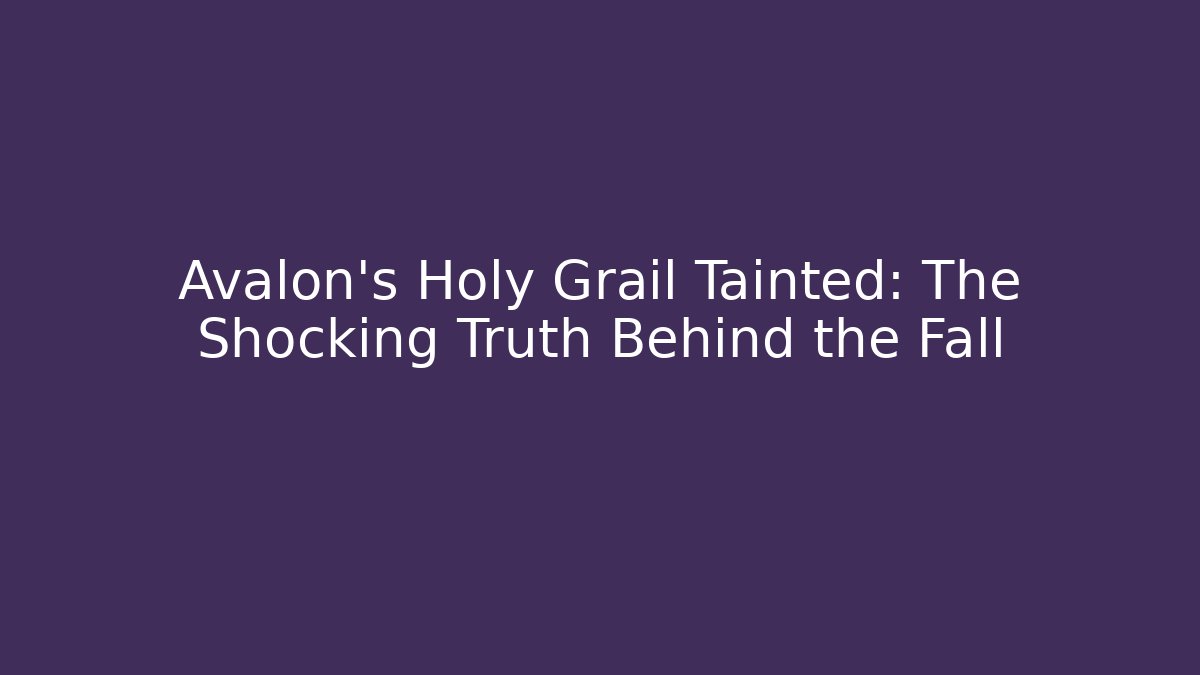 Avalon's Holy Grail Tainted: The Shocking Truth Behind the Fall