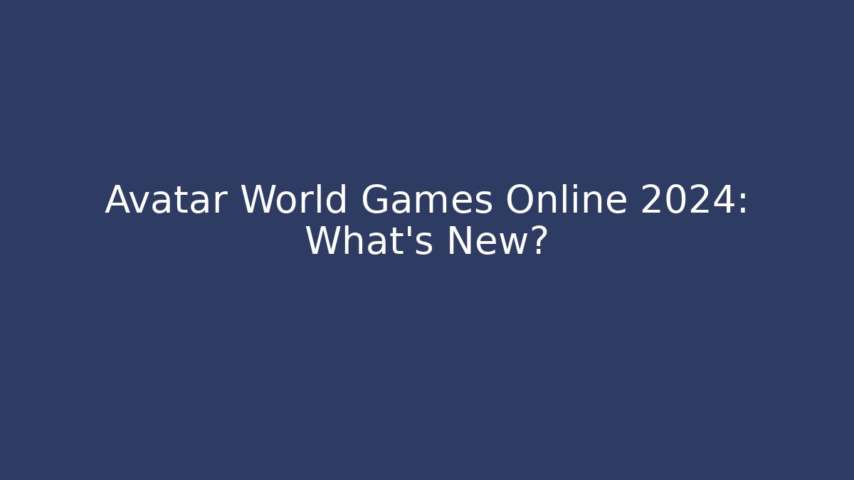 Avatar World Games Online 2024: What’s New?