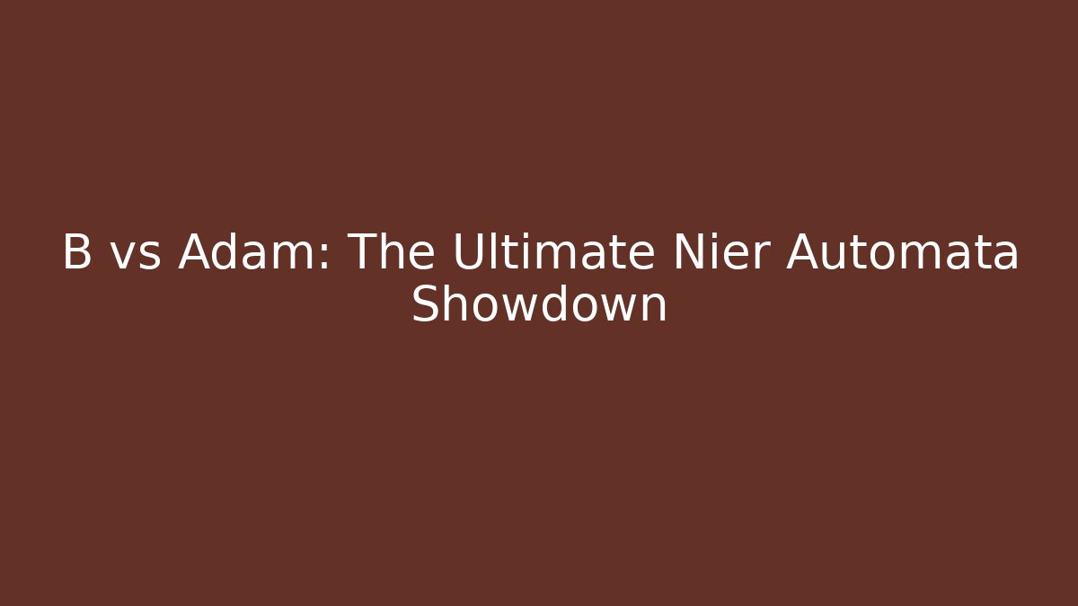 B vs Adam: The Ultimate Nier Automata Showdown