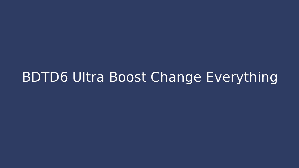 BDTD6 Ultra Boost Change Everything