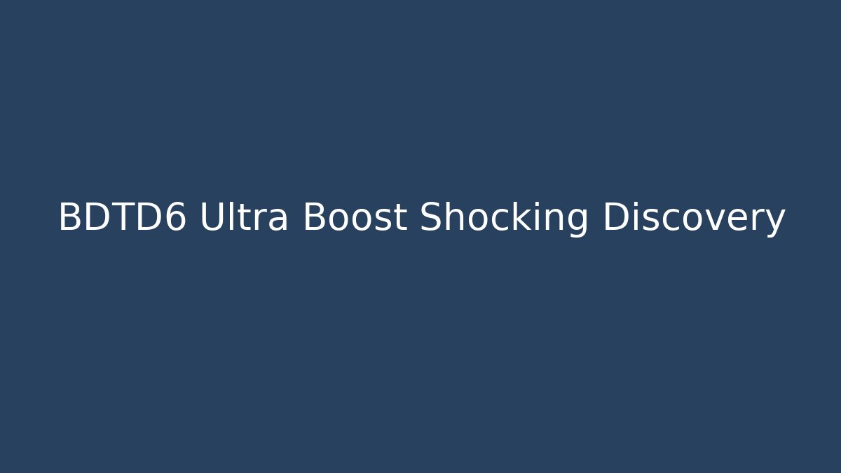 BDTD6 Ultra Boost Shocking Discovery