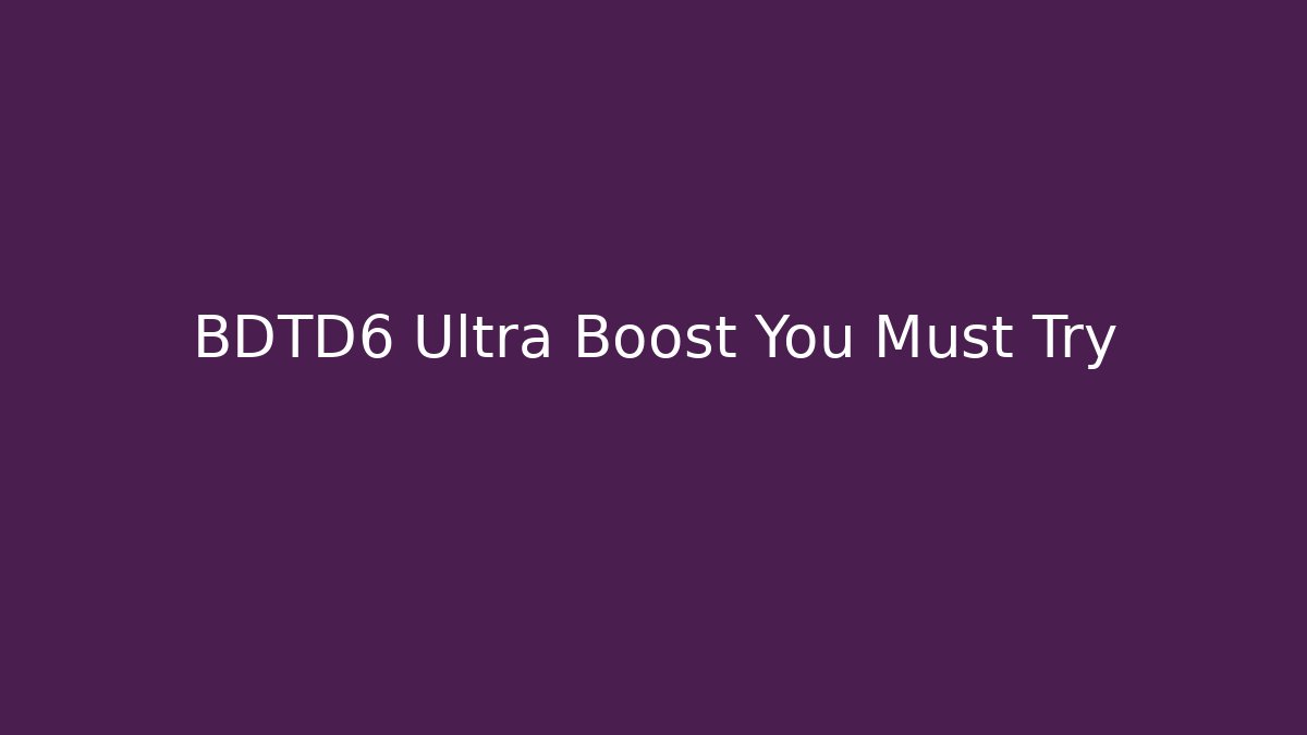 BDTD6 Ultra Boost You Must Try