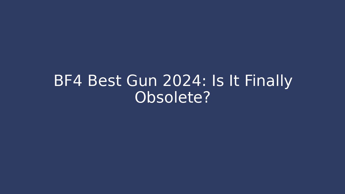 BF4 Best Gun 2024: Is It Finally Obsolete?