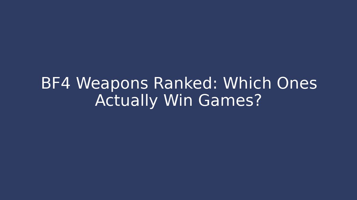 BF4 Weapons Ranked: Which Ones Actually Win Games?
