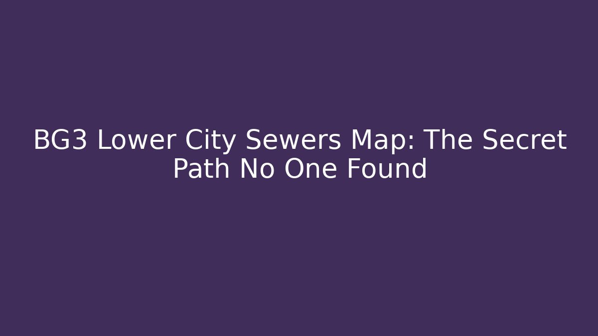 BG3 Lower City Sewers Map: The Secret Path No One Found
