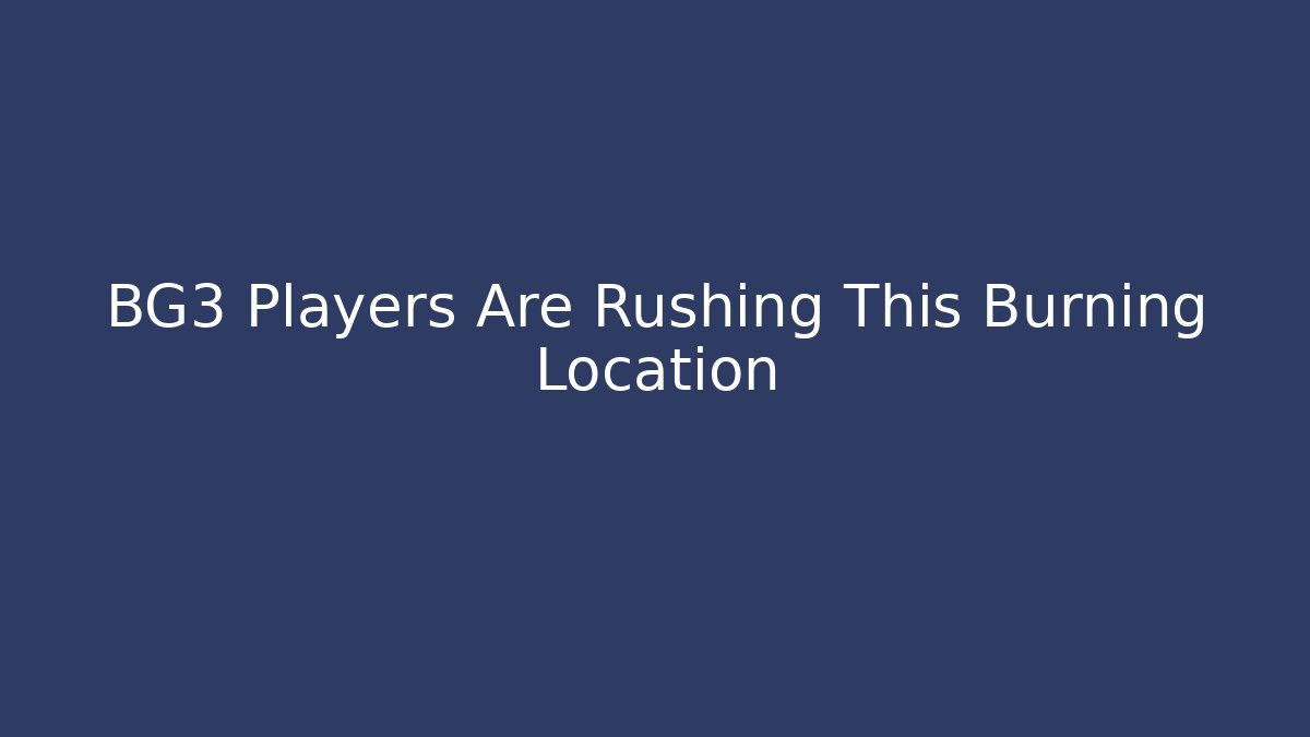 BG3 Players Are Rushing This Burning Location