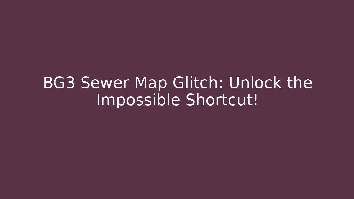 BG3 Sewer Map Glitch: Unlock the Impossible Shortcut!