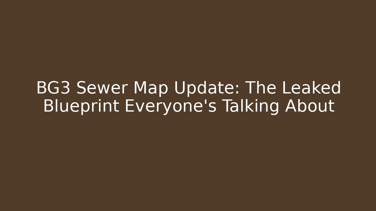 BG3 Sewer Map Update: The Leaked Blueprint Everyone’s Talking About