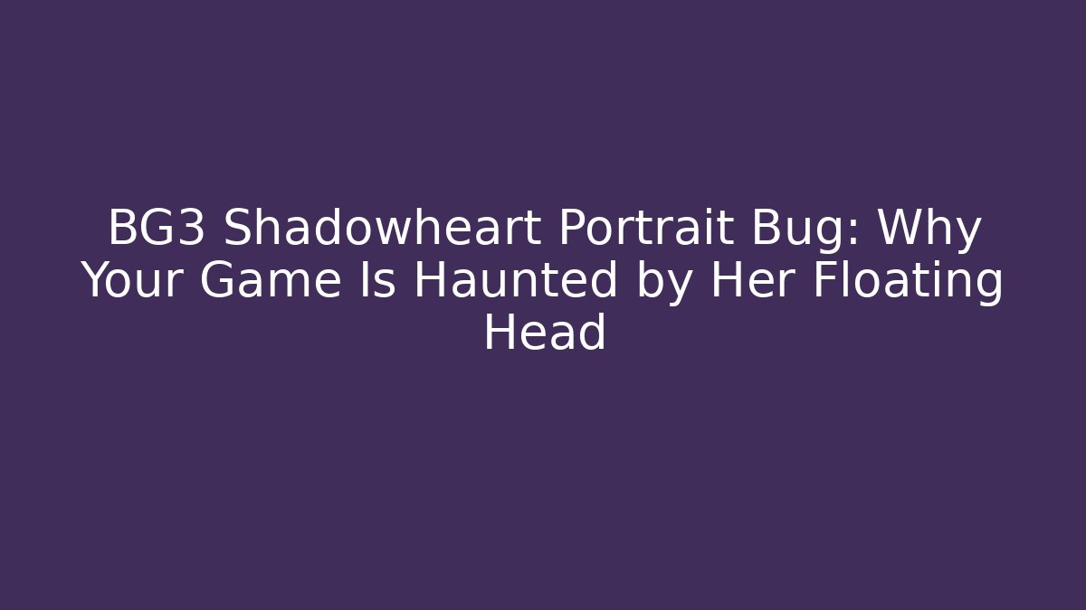 BG3 Shadowheart Portrait Bug: Why Your Game Is Haunted by Her Floating Head