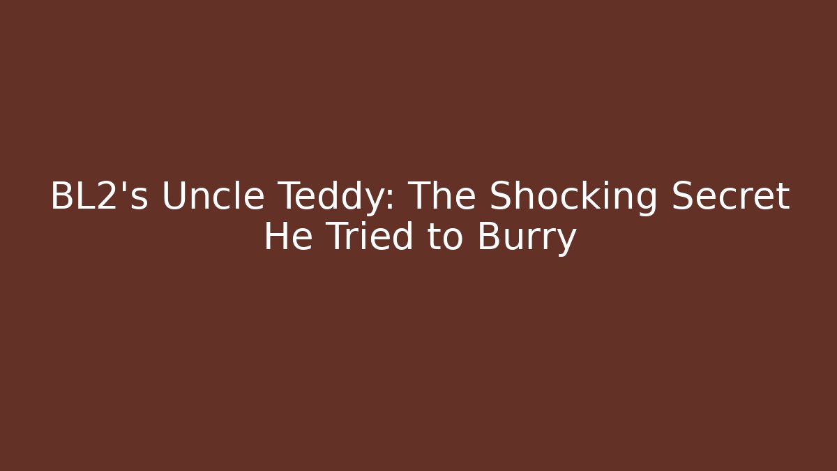 BL2's Uncle Teddy: The Shocking Secret He Tried to Burry