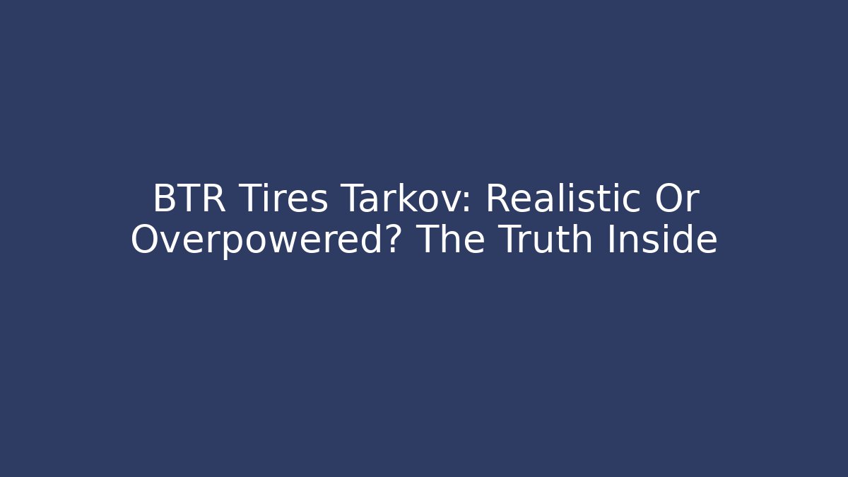 BTR Tires Tarkov: Realistic Or Overpowered? The Truth Inside