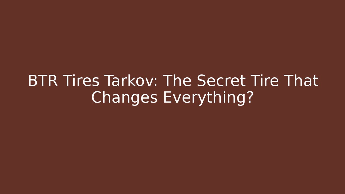 BTR Tires Tarkov: The Secret Tire That Changes Everything?
