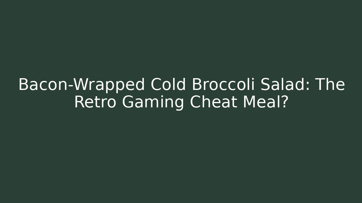 Bacon-Wrapped Cold Broccoli Salad: The Retro Gaming Cheat Meal?