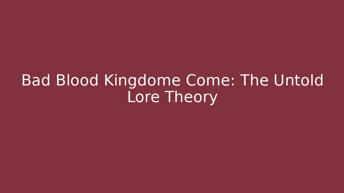 Bad Blood Kingdome Come: The Untold Lore Theory