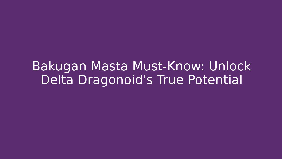 Bakugan Masta Must-Know: Unlock Delta Dragonoid's True Potential