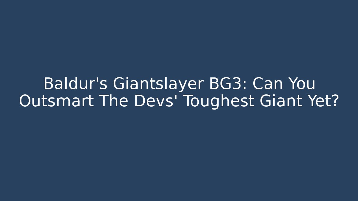 Baldur's Giantslayer BG3: Can You Outsmart The Devs' Toughest Giant Yet?