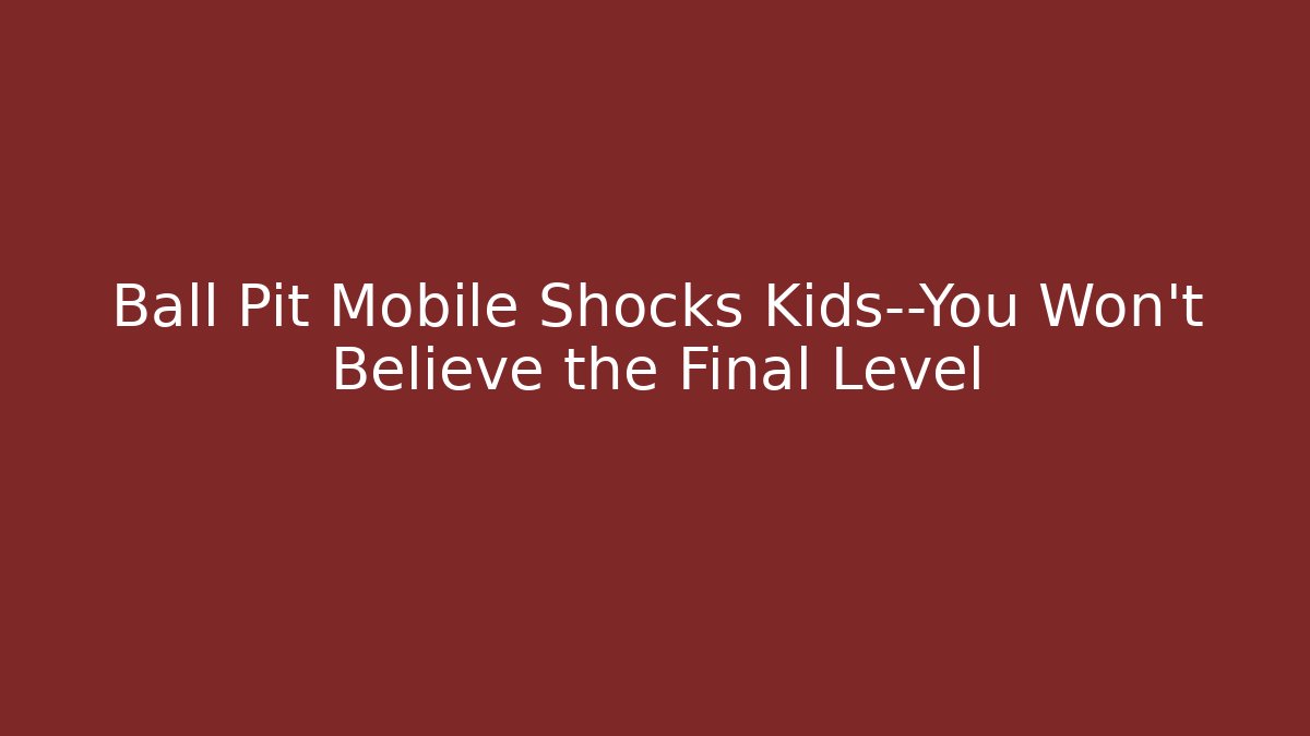 Ball Pit Mobile Shocks Kids—You Won’t Believe the Final Level