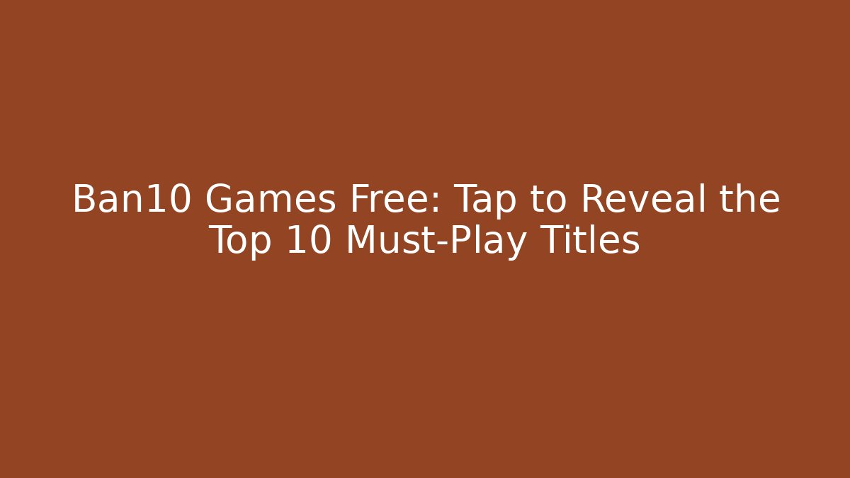 Ban10 Games Free: Tap to Reveal the Top 10 Must-Play Titles