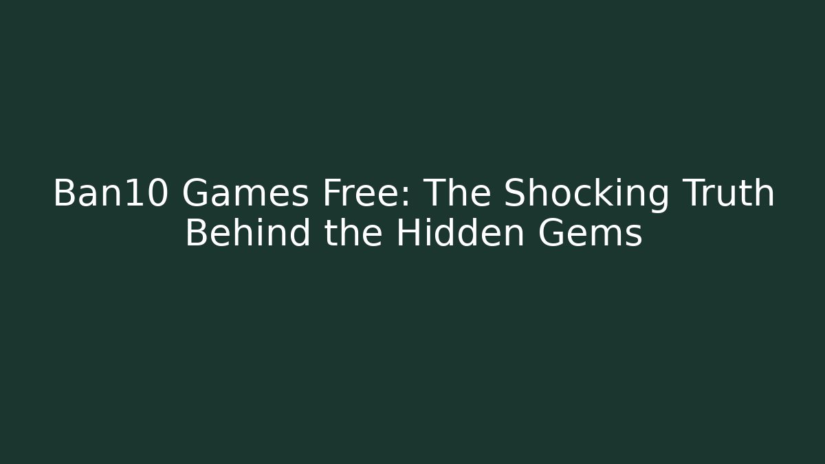 Ban10 Games Free: The Shocking Truth Behind the Hidden Gems