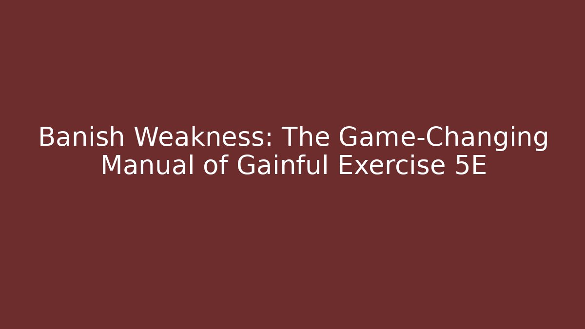 Banish Weakness: The Game-Changing Manual of Gainful Exercise 5E