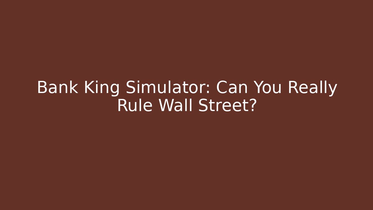 Bank King Simulator: Can You Really Rule Wall Street?