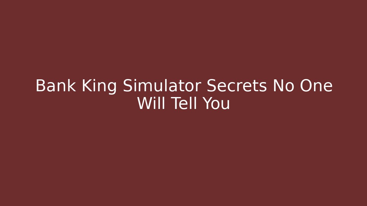 Bank King Simulator Secrets No One Will Tell You