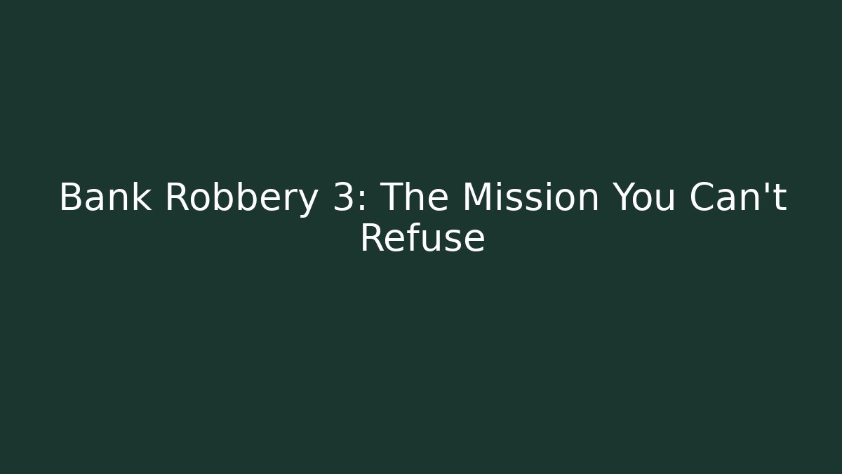 Bank Robbery 3: The Mission You Can't Refuse