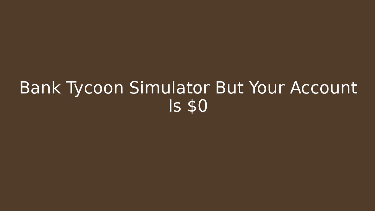 Bank Tycoon Simulator But Your Account Is $0
