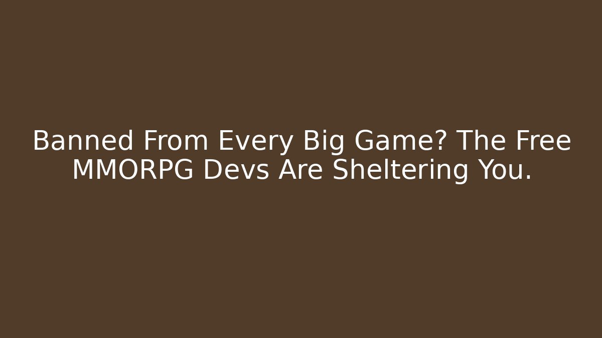 Banned From Every Big Game? The Free MMORPG Devs Are Sheltering You.