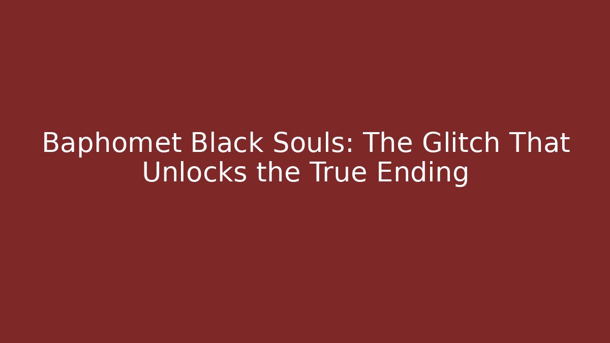 Baphomet Black Souls: The Glitch That Unlocks the True Ending