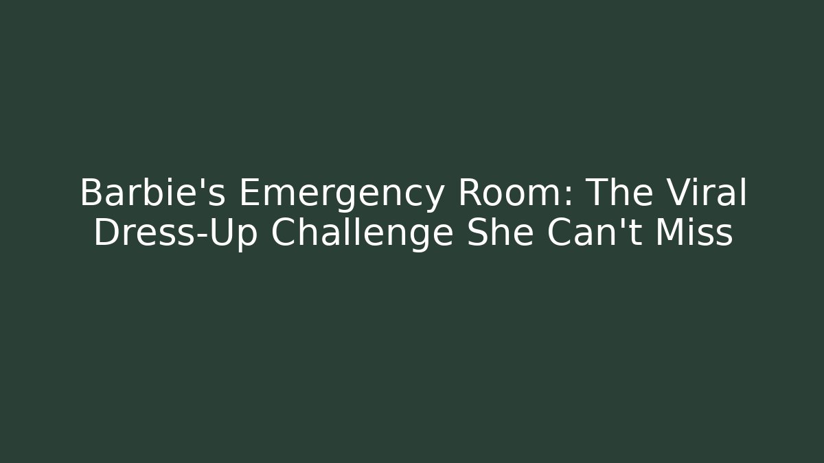 Barbie's Emergency Room: The Viral Dress-Up Challenge She Can't Miss