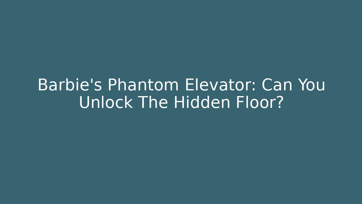 Barbie’s Phantom Elevator: Can You Unlock The Hidden Floor?