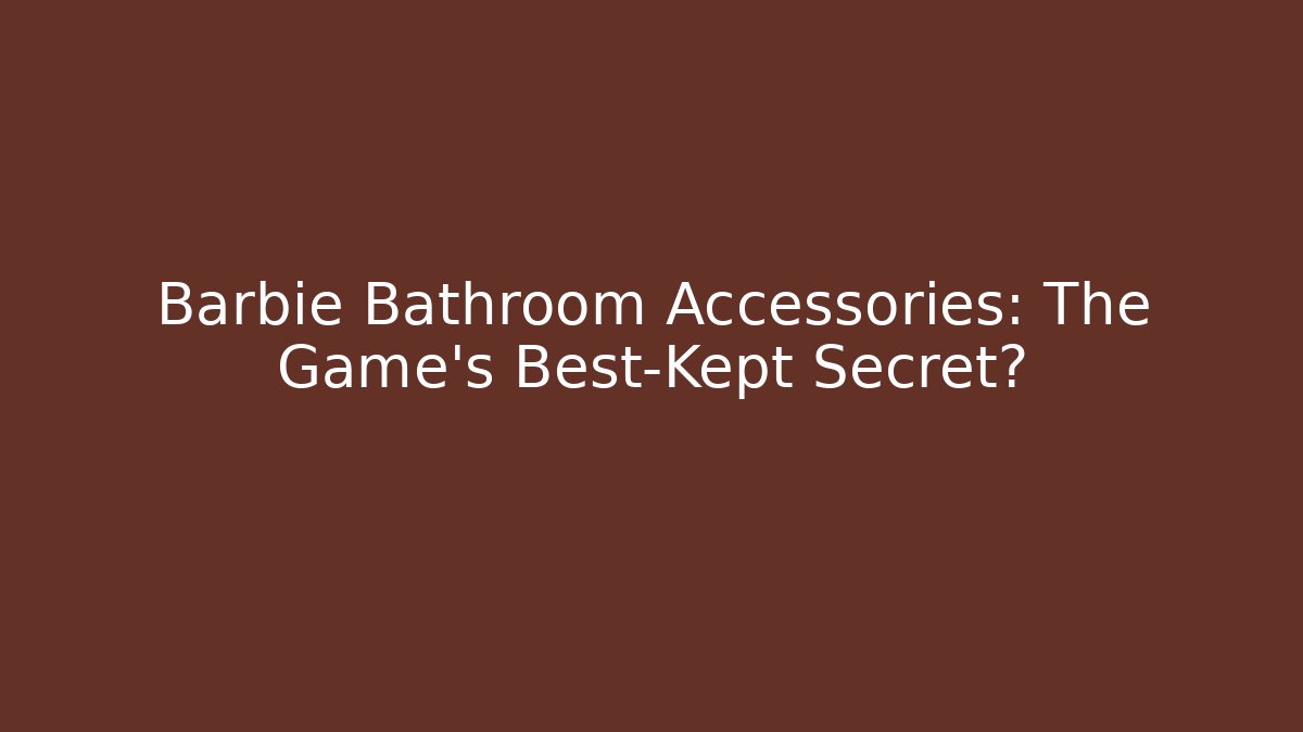 Barbie Bathroom Accessories: The Game's Best-Kept Secret?