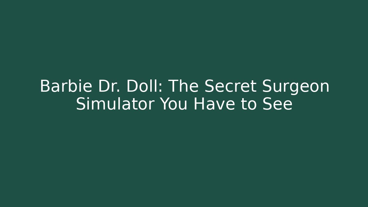 Barbie Dr. Doll: The Secret Surgeon Simulator You Have to See