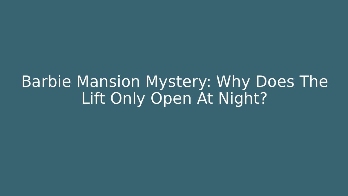 Barbie Mansion Mystery: Why Does The Lift Only Open At Night?