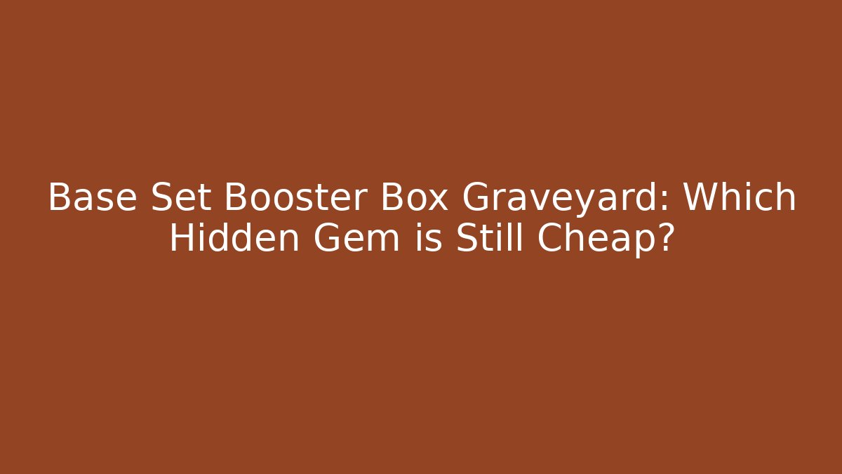 Base Set Booster Box Graveyard: Which Hidden Gem is Still Cheap?